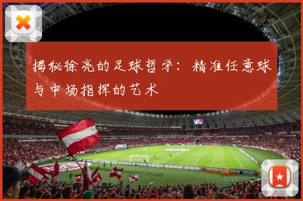 揭秘徐亮的足球哲学：精准任意球与中场指挥的艺术