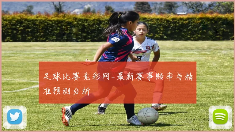 足球比赛竞彩网_最新赛事赔率与精准预测分析