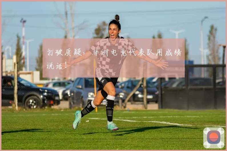 打破质疑,非洲电竞代表队用成绩说话!