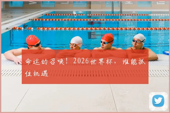 命运的召唤！2026世界杯，谁能抓住机遇