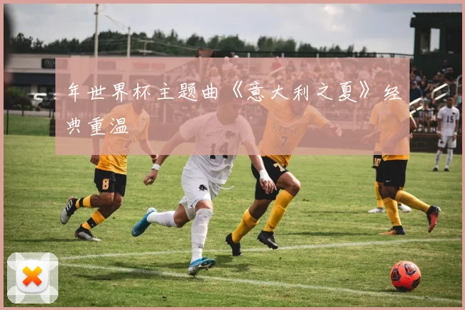 年世界杯主题曲《意大利之夏》经典重温