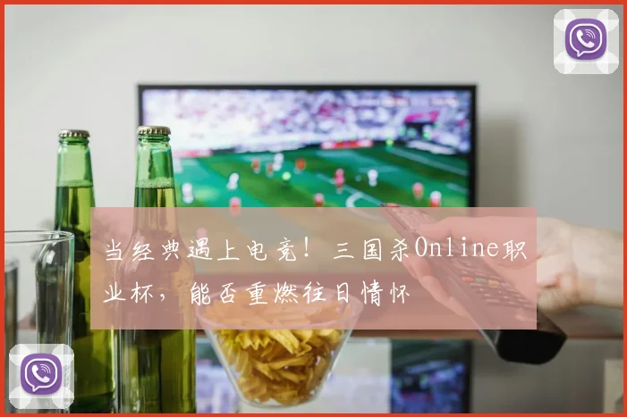当经典遇上电竞！三国杀Online职业杯，能否重燃往日情怀