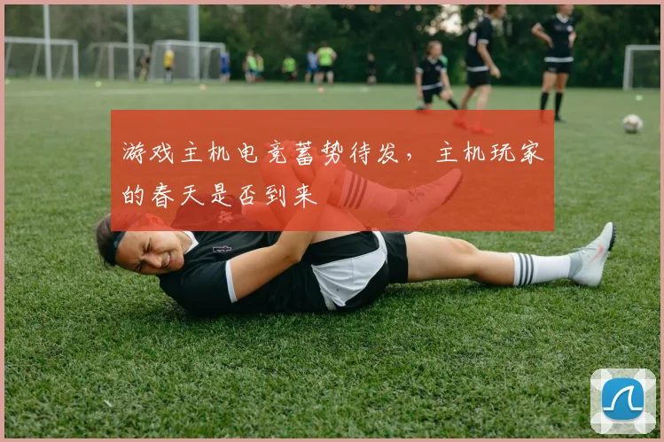 游戏主机电竞蓄势待发，主机玩家的春天是否到来