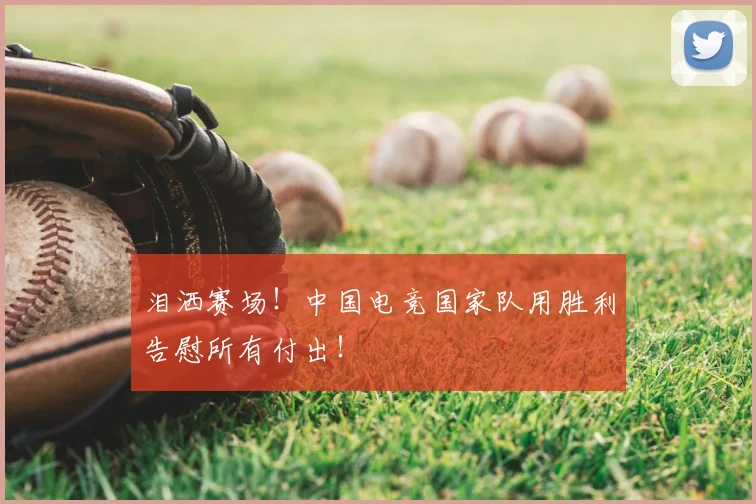 泪洒赛场！中国电竞国家队用胜利告慰所有付出！