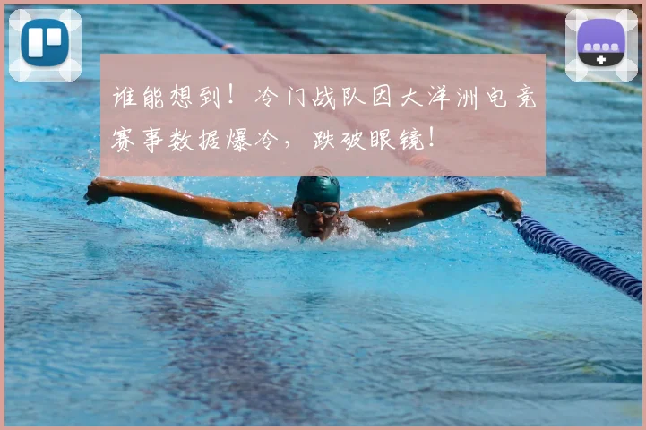 谁能想到！冷门战队因大洋洲电竞赛事数据爆冷，跌破眼镜！