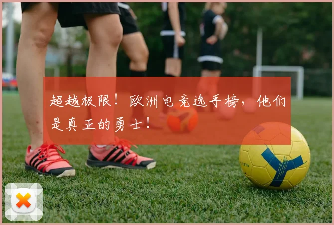超越极限！欧洲电竞选手榜，他们是真正的勇士！