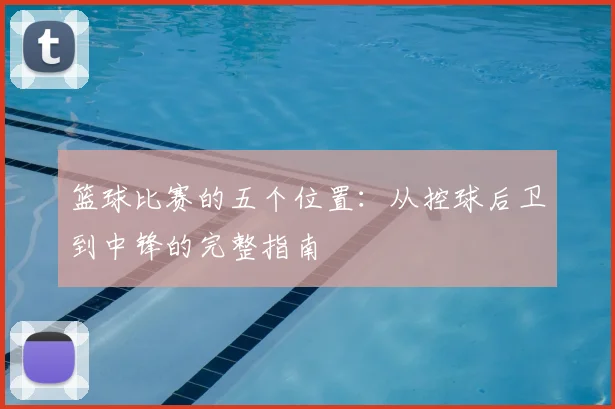 篮球比赛的五个位置:从控球后卫到中锋的完整指南