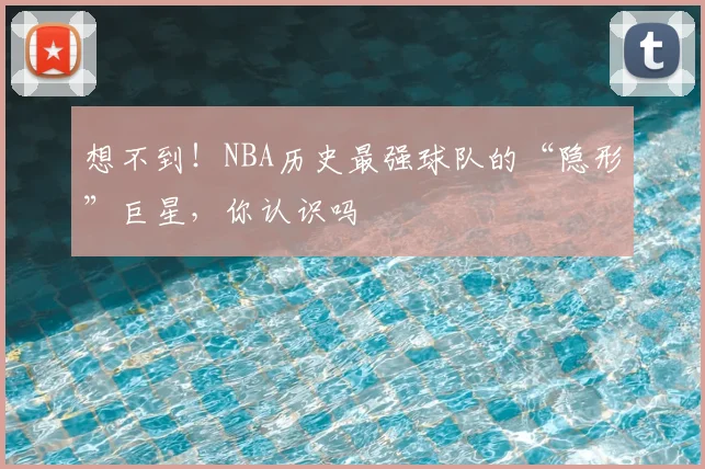 想不到！NBA历史最强球队的“隐形”巨星，你认识吗