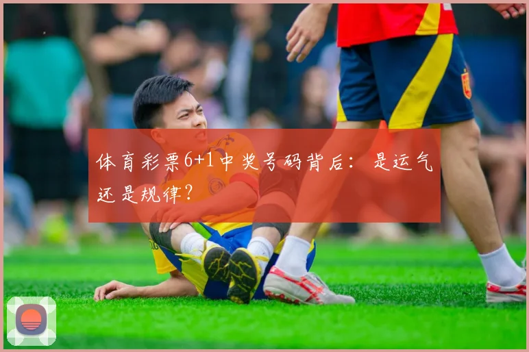 体育彩票6+1中奖号码背后：是运气还是规律？