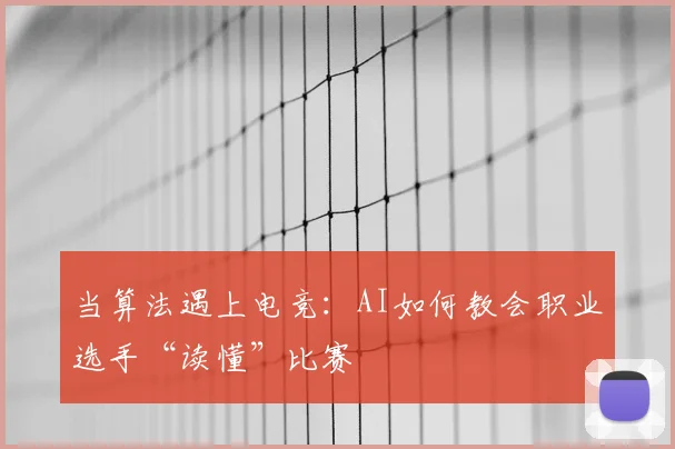 当算法遇上电竞：AI如何教会职业选手“读懂”比赛
