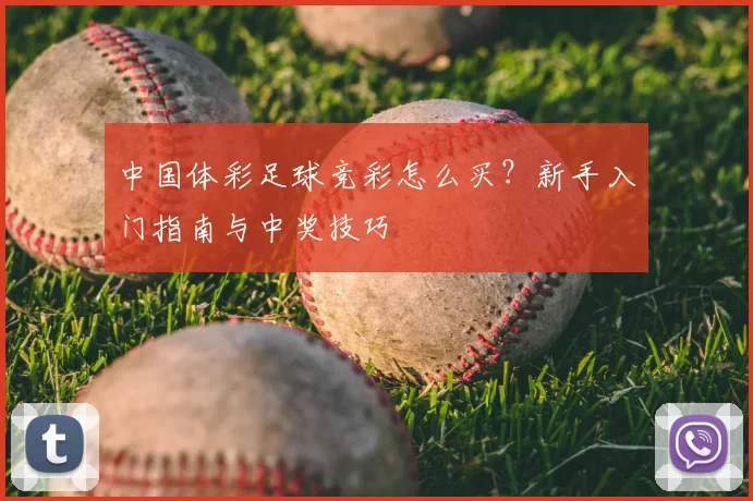 中国体彩足球竞彩怎么买？新手入门指南与中奖技巧