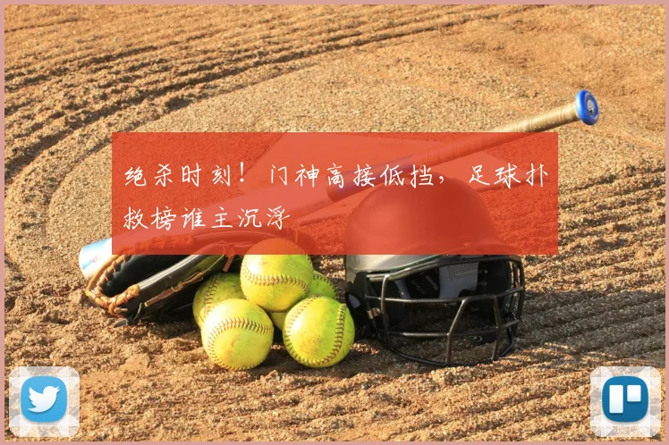 绝杀时刻！门神高接低挡，足球扑救榜谁主沉浮