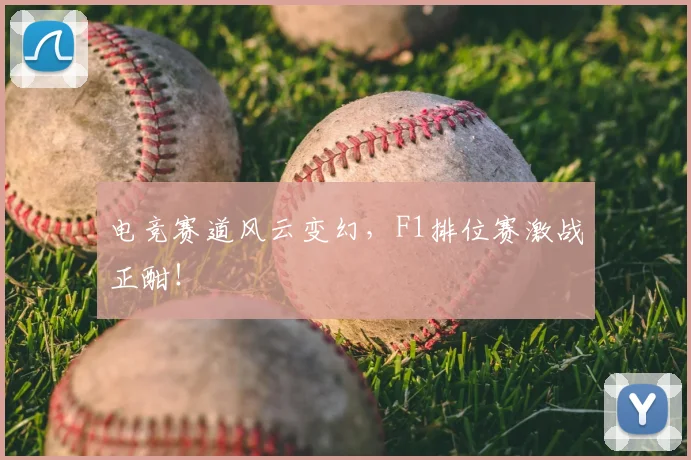电竞赛道风云变幻,F1排位赛激战正酣!