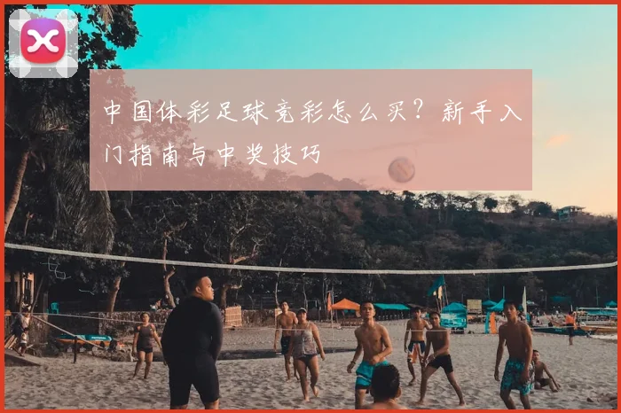 中国体彩足球竞彩怎么买？新手入门指南与中奖技巧