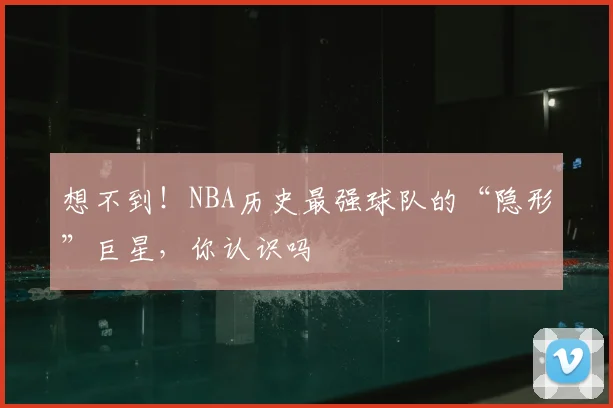 想不到!NBA历史最强球队的“隐形”巨星,你认识吗