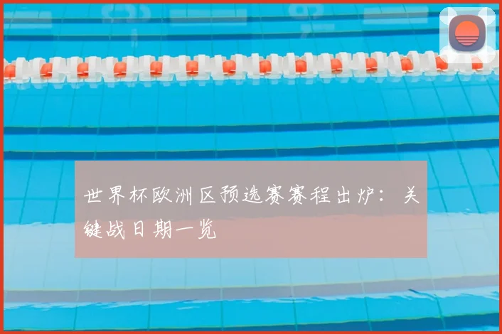 世界杯欧洲区预选赛赛程出炉：关键战日期一览