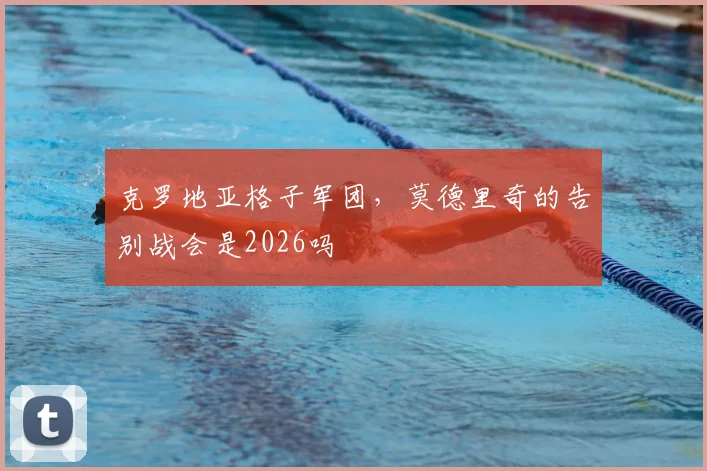 克罗地亚格子军团，莫德里奇的告别战会是2026吗