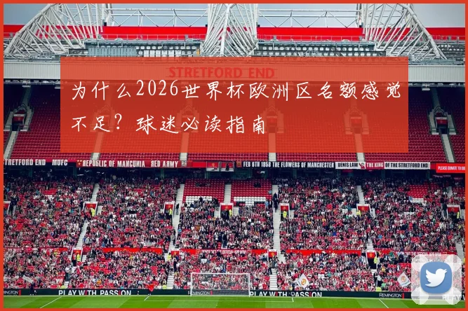 为什么2026世界杯欧洲区名额感觉不足?球迷必读指南