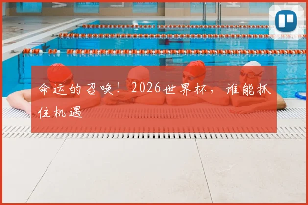 命运的召唤！2026世界杯，谁能抓住机遇