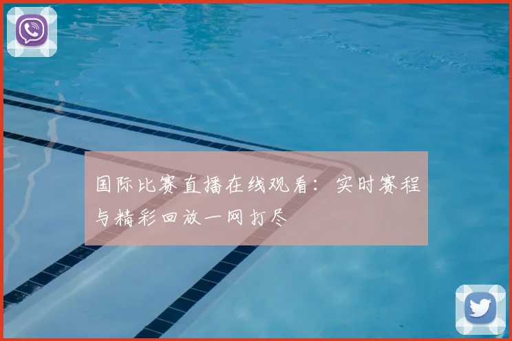 国际比赛直播在线观看：实时赛程与精彩回放一网打尽