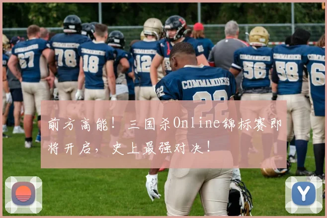 前方高能!三国杀Online锦标赛即将开启,史上最强对决!
