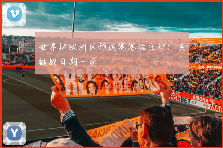 世界杯欧洲区预选赛赛程出炉：关键战日期一览